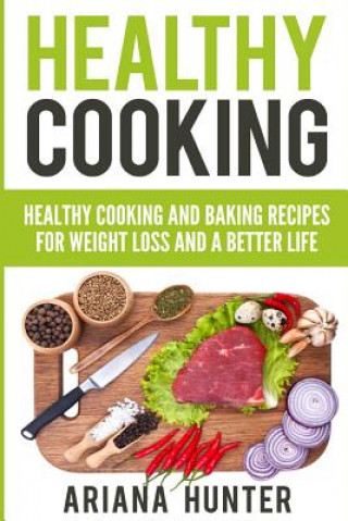 Healthy Cooking: Healthy Cooking And Baking Recipes For Weight Loss And A Better Life