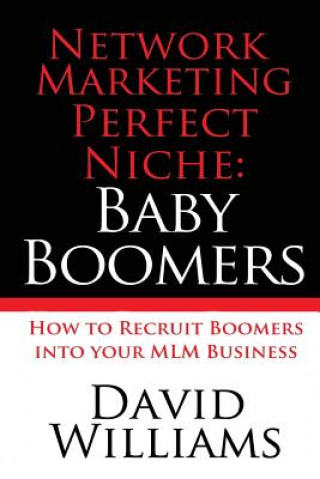 Network Marketing Perfect Niche: Baby Boomers: How to Recruit Boomers into your MLM Business
