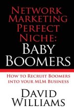 Network Marketing Perfect Niche: Baby Boomers: How to Recruit Boomers into your MLM Business