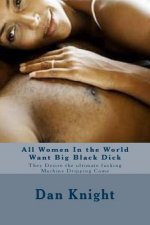 All Women In the World Want Big Black Dick: They Desire the ultimate fucking Machine Dripping Come