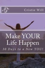 Make YOUR Life Happen: 30 Days to a New YOU!