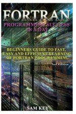 FORTRAN Programming Success in a Day: Beginners Guide to Fast, Easy and Efficient Learning of FORTRAN Programming