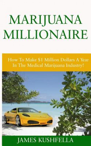 Marijuana Millionaire: How To Make $1 Million Dollars A Year In The Medical Marijuana Industry!