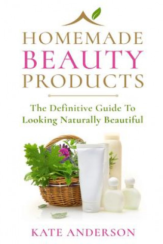 Homemade Beauty Products: The Definitive Guide To Looking Naturally Beautiful (Kate Anderson)(Brožovaná)