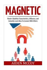 Magnetic: Master Likability Characteristics, Influence, and Instantly Learn How To Connect With Others