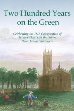 Two Hundred Years on the Green: Celebrating the Consecration of Trinity Episcopal Church on the Green, New Haven, Connecticut