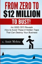From Zero to $12 Million to Bust!: Inc 5000 CEO Reveals How to Avoid These 9 Hidden Traps that can Destroy Your Business