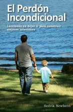 El Perdon Incondicional: Lecciones en dejar ir paa construir mejores relaciones