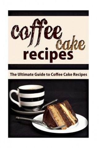 Coffee Cake Recipes: The Ultimate Guide To Coffee Cake Recipes