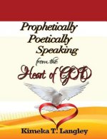 Prophetically Poetically Speaking: From The Heart Of God