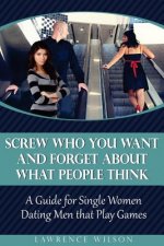 Screw Who You Want and Forget About What People Think: A Guide for Single Women Dating Men that Play Games