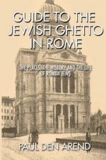 Guide to the Jewish Ghetto in Rome: The places, the history and the life of Roman Jews