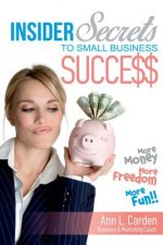 Insider Secrets To Small Business Success: More Money, More Freedom, More Fun!