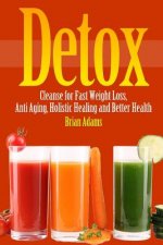 Detox: Cleanse for Fast Weight Loss, Anti Aging, Holistic Healing, and Better Health