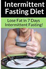Intermittent Fasting Diet - Chris Smith: The Best Guide To: Get in Shape and Lose Fat in 7 Days with this Incredible Weight Loss Intermittent Fasting