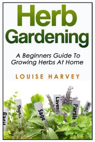 Herb Gardening: A Beginners Guide To Growing Herbs At Home (Louise Harvey)(Miękka)