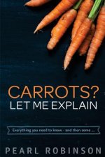 Carrots? Let Me Explain: Everything you need to know - and then some...