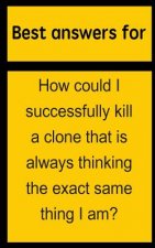 Best answers for How could I successfully kill a clone that is always thinking the exact same thing I am?