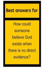 Best answers for How could someone believe God exists when there is no direct evidence?