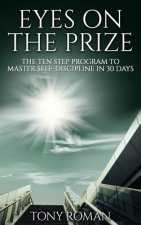 Eyes on the Prize: The Ten Step Program to Master Self-Discipline in 30 Days