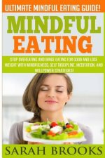 Mindful Eating - Sarah Brooks: Ultimate Mindful Eating Guide! Stop Overeating And Binge Eating For Good And Lose Weight With Mindfulness, Self Discip