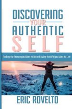 Discovering your Authentic Self: Finding the Person you Want to Be and Living the Life you Want to Live