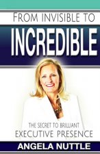 From Invisible to Incredible: The Secret to Brilliant Executive Presence