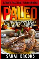 Paleo - Sarah Brooks: Ultimate Paleo Diet For Beginners! Instant Paleo Weight Loss Tips And Recipes To Get In Shape, Lose Weight, Build Musc
