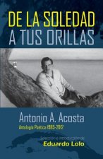 Antonio A. Acosta de la Soledad A Tus Orillas: (Antología Poética 1985-2012)