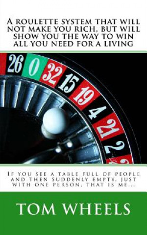 A roulette system that will not make you rich, but will show you the way to win all you need for a living: If you see a table full of people and then