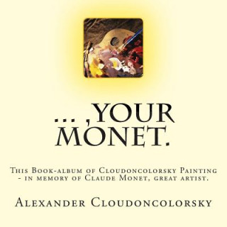 ..., Your Monet.: This Book-album of Cloudoncolorsky Painting - in memory of Claude Monet, great artist.