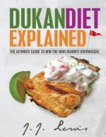 Dukan Diet Explained: The Ultimate Guide to Win the War Against Overweight. (With 7-day Meal Plan and Over 50 recipes)