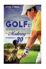 Golf: The Ultimate Crash Course Guide to Mastering Golf for Beginners in 30 Minutes or Less!