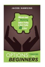 Options Trading for Beginners: The Ultimate Guide to Mastering Options Trading and Stock Trading in 45 Minutes or Less!