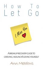 How to let go - A breakup recovery guide to grieving, healing & loving yourself
