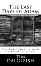 The Last Days of Adam: The True Story of Adam Czerniakow: A Play