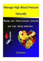 Manage High Blood Pressure Naturally: Manage your blood pressure naturally and stop taking medicines