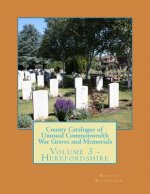 County Catalogue of Unusual Commonwealth War Graves and Memorials: Volume 3 - Herefordshire