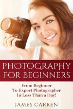 Photography For Beginners: From Beginner To Expert Photographer In Less Than a Day!