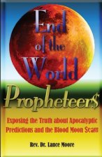 End of the World Propheteers: Exposing the Truth about Apocalyptic Predictions and the Blood Moon Scam