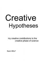 Creative Hypotheses: my creative contributions to the creative phase of science