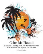Color Me Hawaii: A Tropical Coloring Book For Adventurous Souls Who Want To See Beyond The Horizon