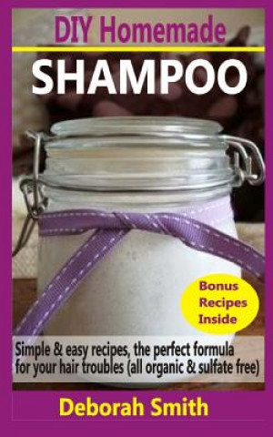 DIY Homemade Shampoo: Simple & Easy Recipes, The Perfect Formula For Your Hair Troubles (All Organic & Sulfate Free)