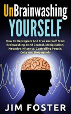 Unbrainwashing Yourself: How To Deprogram And Free Yourself From Brainwashing, Mind Control, Manipulation, Negative Influence, Controlling Peop