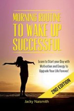 Morning Routine: to Wake Up Successful - Learn to Start your Day with Motivation and Energy to Upgrade Your Life Forever!