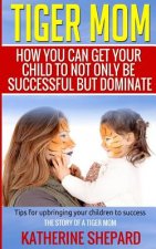 Tiger Mom: How You Can Get Your Child To Not Only Be Successful But Dominate