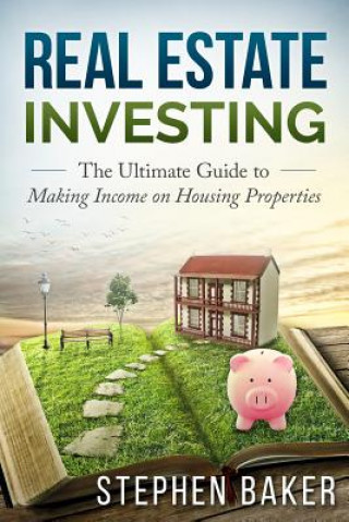 Real Estate Investing: The Ultimate Guide to Making Income on Housing Properties