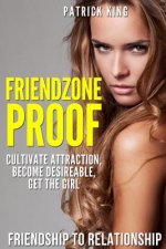 Friendzone Proof: Friendship to Relationship - Cultivate Attraction, Become Desi