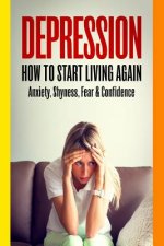 Depression: How To Start Living Again - Anxiety, Shyness, Fear & Confidence
