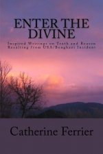 Enter the Divine: Inspired Writings on Truth and Reason Resulting from Usa/Benghazi Incident